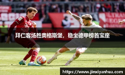 拜仁客场胜奥格斯堡，稳坐德甲榜首宝座