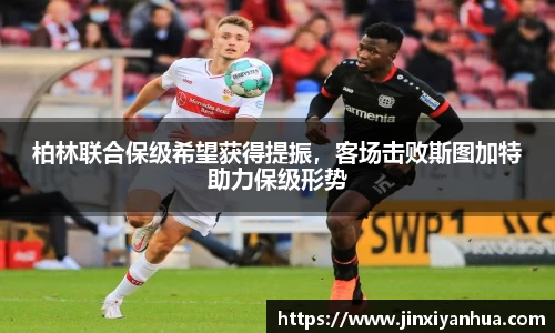 柏林联合保级希望获得提振，客场击败斯图加特助力保级形势