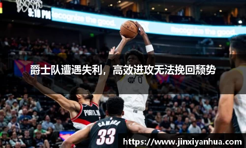 爵士队遭遇失利，高效进攻无法挽回颓势