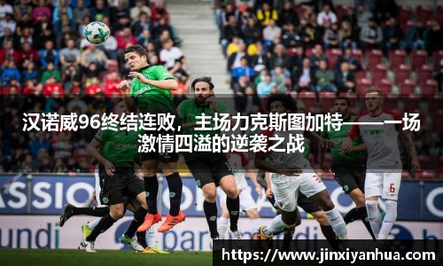 汉诺威96终结连败，主场力克斯图加特——一场激情四溢的逆袭之战