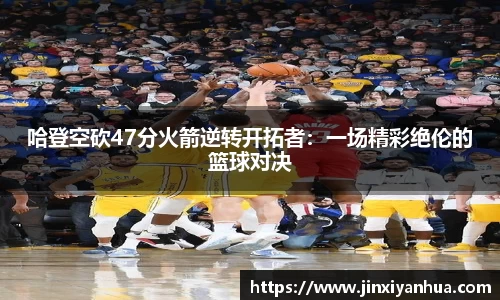 哈登空砍47分火箭逆转开拓者：一场精彩绝伦的篮球对决