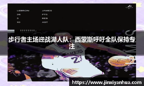 步行者主场迎战湖人队：西蒙斯呼吁全队保持专注