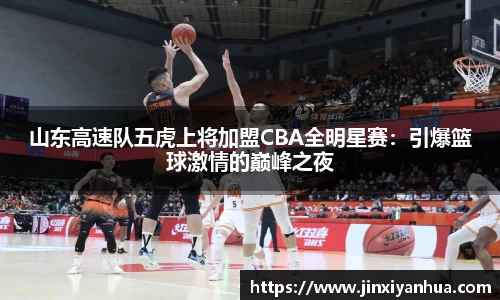 山东高速队五虎上将加盟CBA全明星赛：引爆篮球激情的巅峰之夜