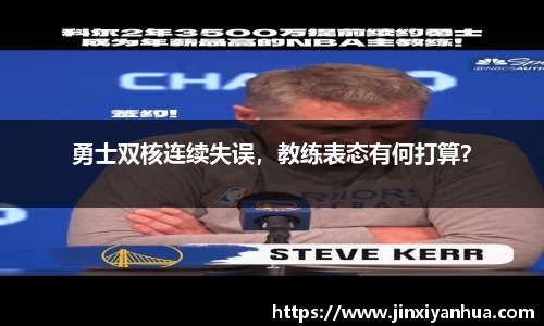 勇士双核连续失误，教练表态有何打算？