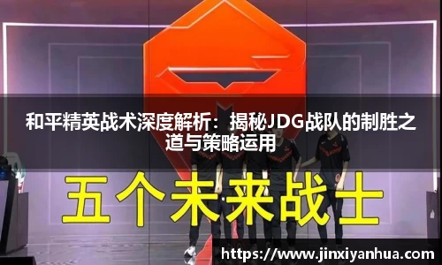 和平精英战术深度解析：揭秘JDG战队的制胜之道与策略运用