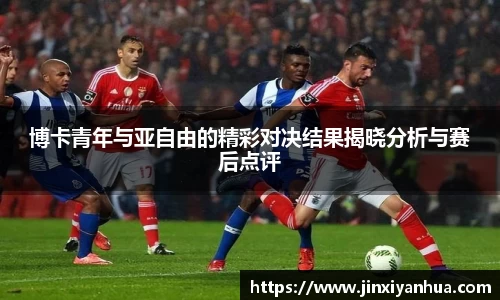 博卡青年与亚自由的精彩对决结果揭晓分析与赛后点评