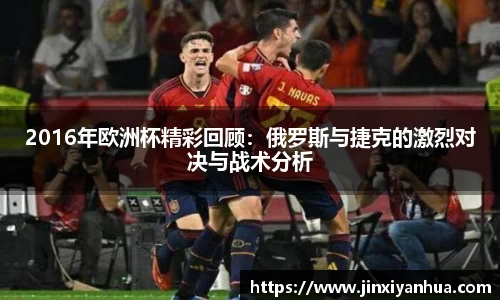 2016年欧洲杯精彩回顾：俄罗斯与捷克的激烈对决与战术分析