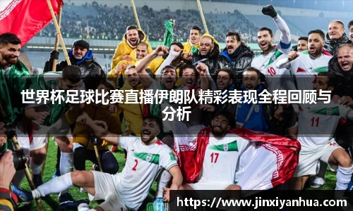 世界杯足球比赛直播伊朗队精彩表现全程回顾与分析