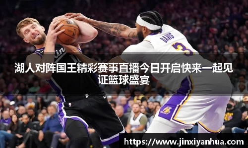 湖人对阵国王精彩赛事直播今日开启快来一起见证篮球盛宴