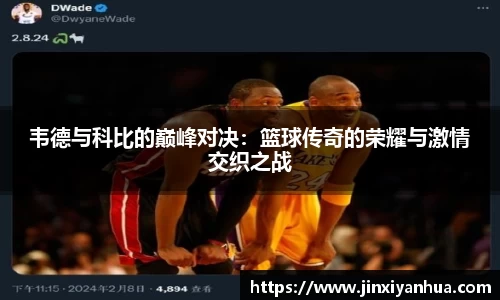 韦德与科比的巅峰对决：篮球传奇的荣耀与激情交织之战