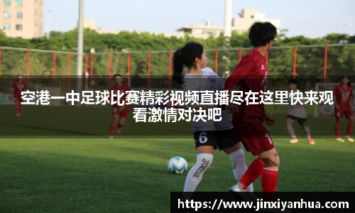 空港一中足球比赛精彩视频直播尽在这里快来观看激情对决吧