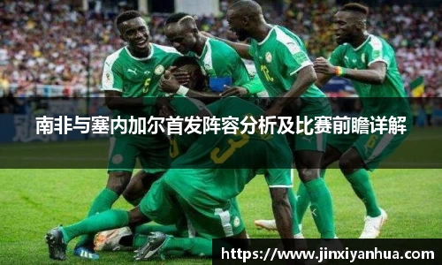 南非与塞内加尔首发阵容分析及比赛前瞻详解