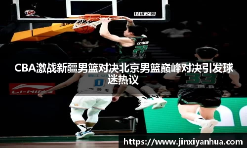 CBA激战新疆男篮对决北京男篮巅峰对决引发球迷热议